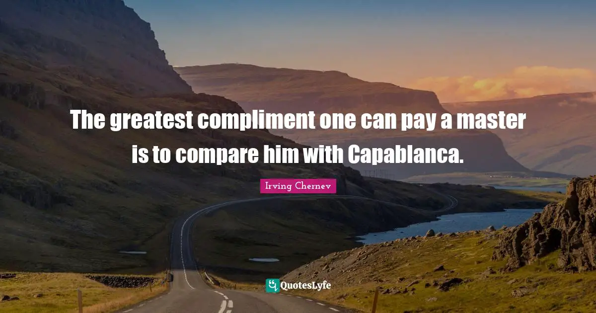 The greatest compliment one can pay a master is to compare him with Capablanca.