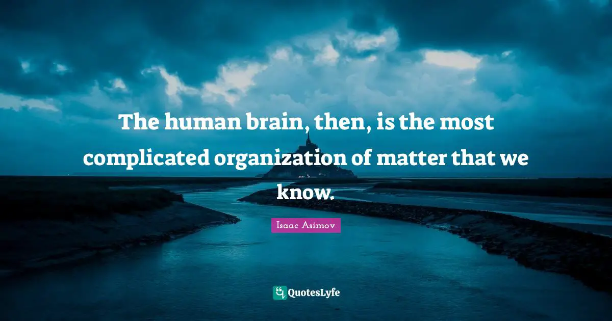 The human brain, then, is the most complicated organization of matter that we know.