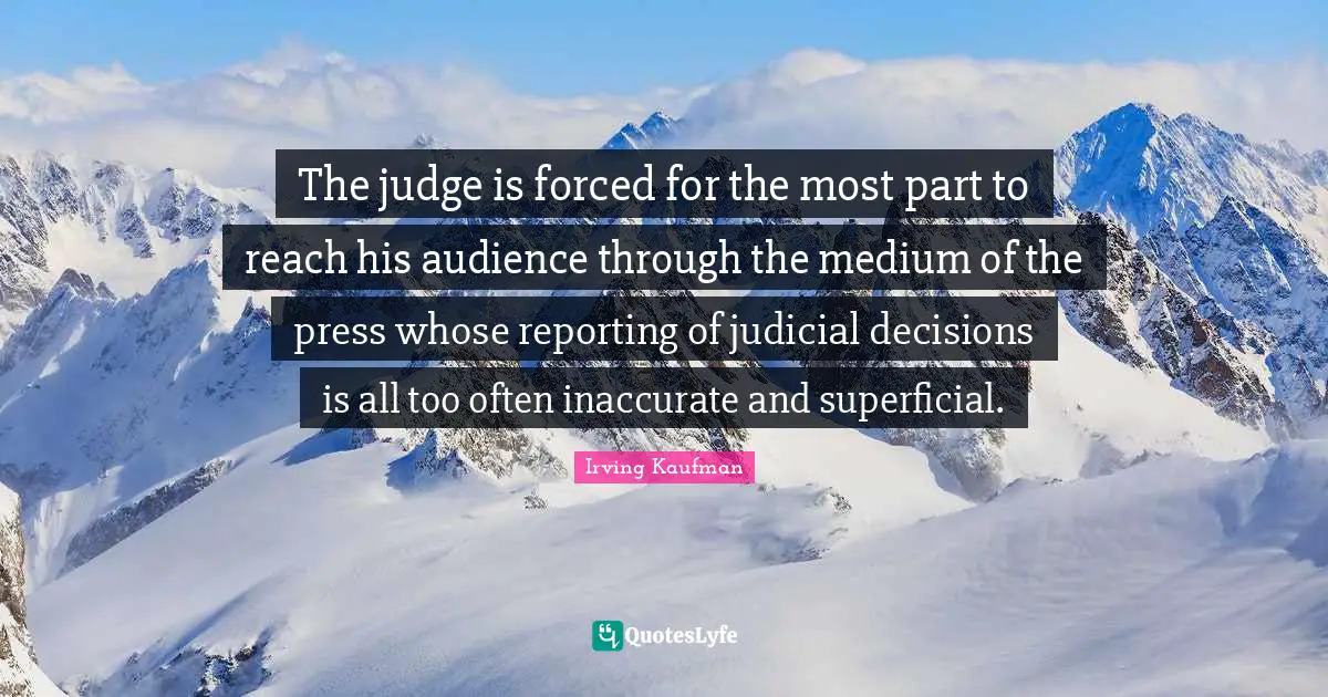 The judge is forced for the most part to reach his audience through the medium of the press whose reporting of judicial decisions is all too often inaccurate and superficial.