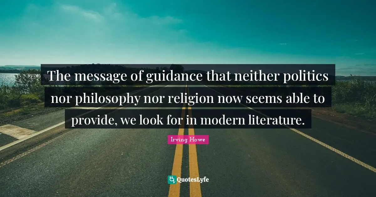 The message of guidance that neither politics nor philosophy nor religion now seems able to provide, we look for in modern literature.