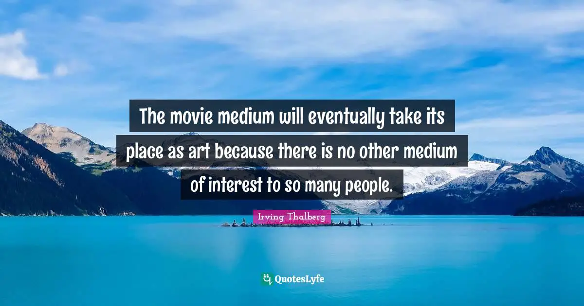 The movie medium will eventually take its place as art because there is no other medium of interest to so many people.