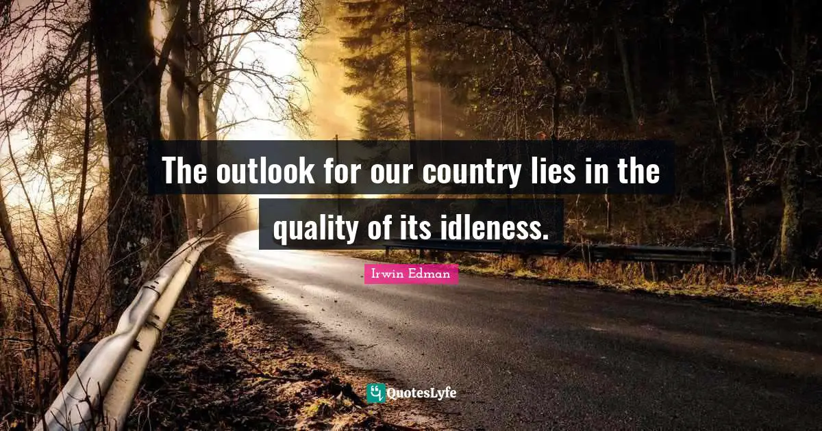 The outlook for our country lies in the quality of its idleness.