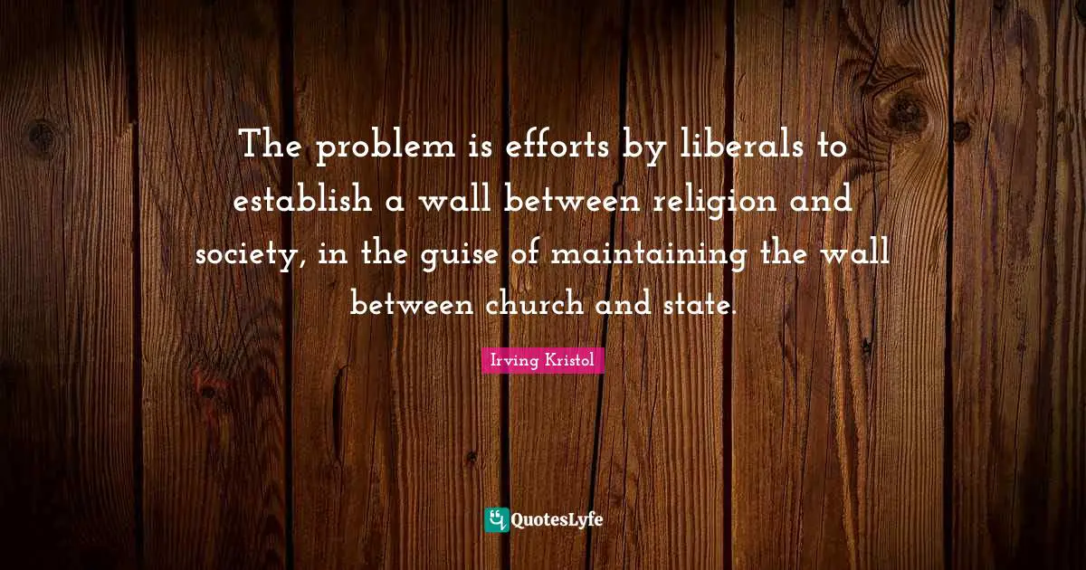 The problem is efforts by liberals to establish a wall between religion and society, in the guise of maintaining the wall between church and state.