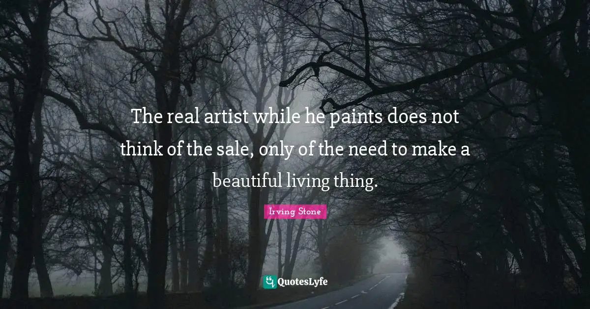 The real artist while he paints does not think of the sale, only of the need to make a beautiful living thing.