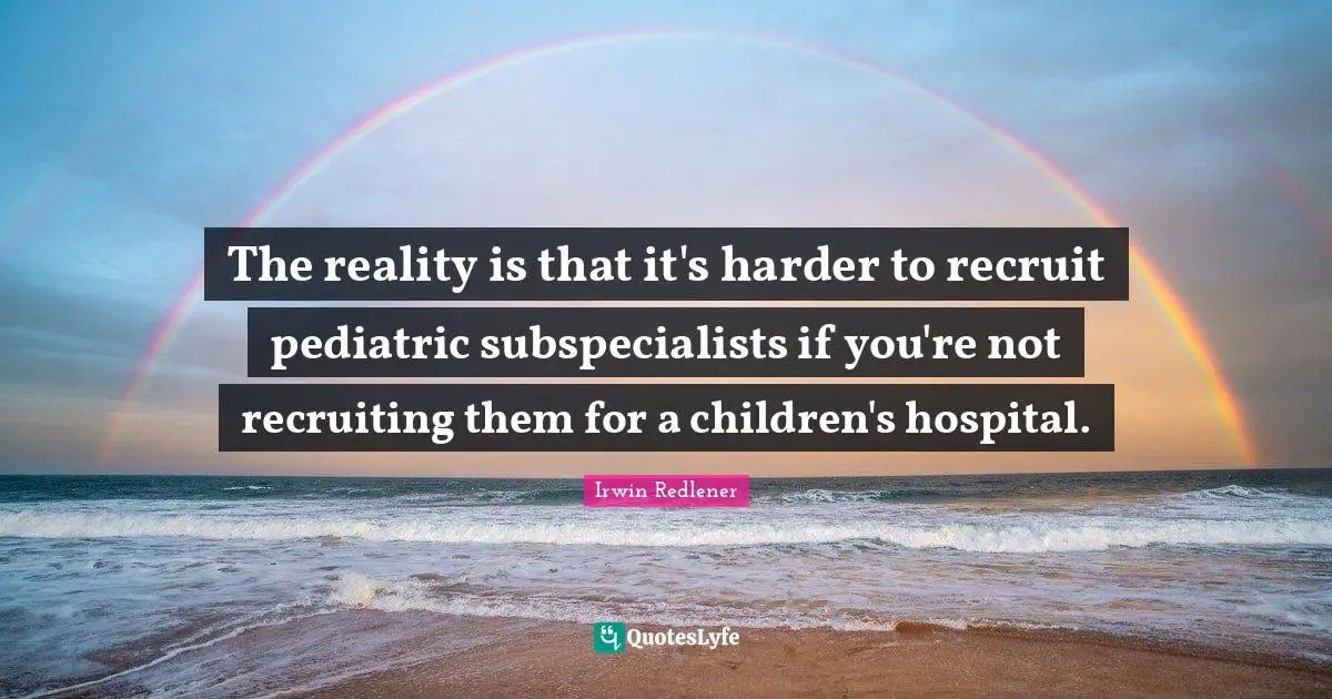 The reality is that it's harder to recruit pediatric subspecialists if you're not recruiting them for a children's hospital.