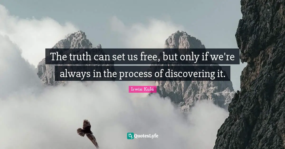 The truth can set us free, but only if we're always in the process of discovering it.
