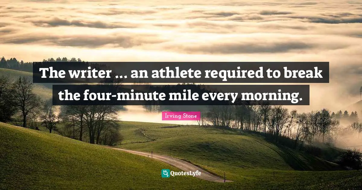 The writer ... an athlete required to break the four-minute mile every morning.