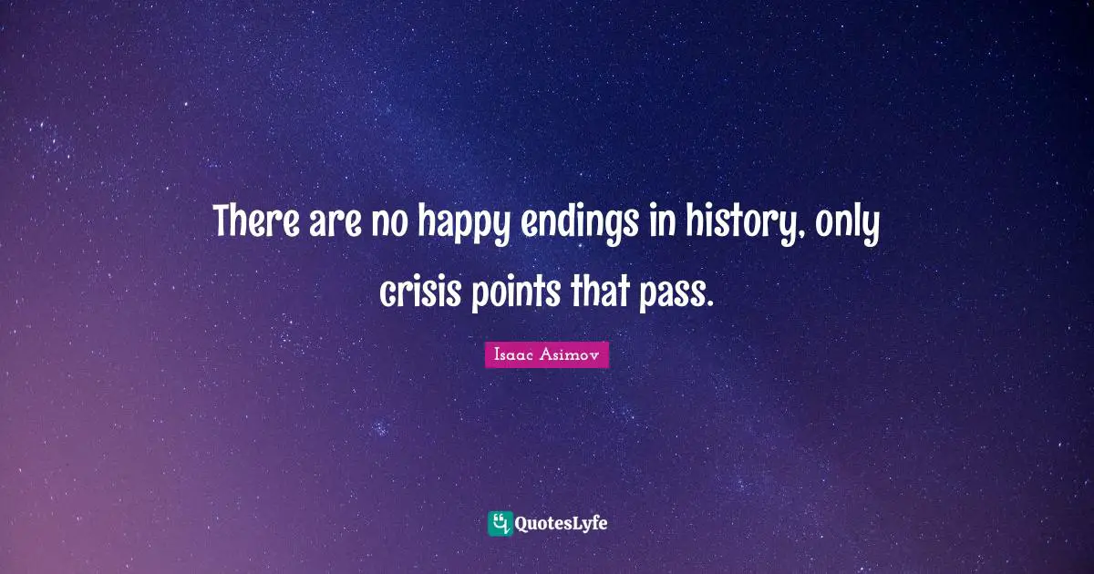 Endings Quotes: "There are no happy endings in history, only crisis points that pass."