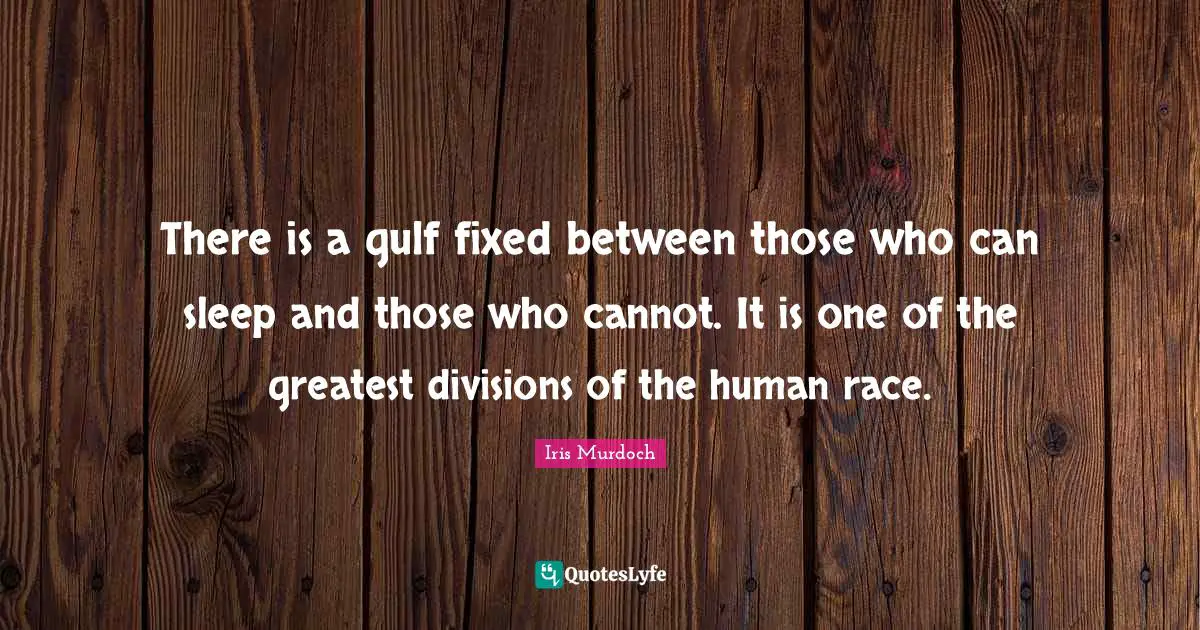 There is a gulf fixed between those who can sleep and those who cannot. It is one of the greatest divisions of the human race.