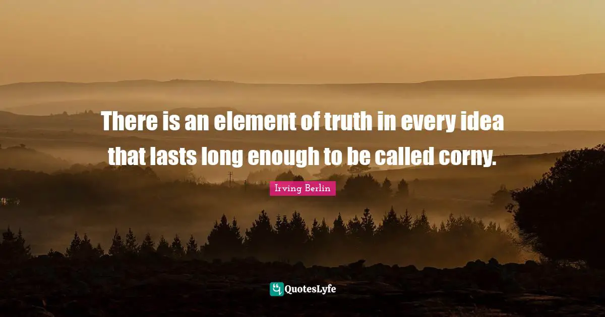 There is an element of truth in every idea that lasts long enough to be called corny.