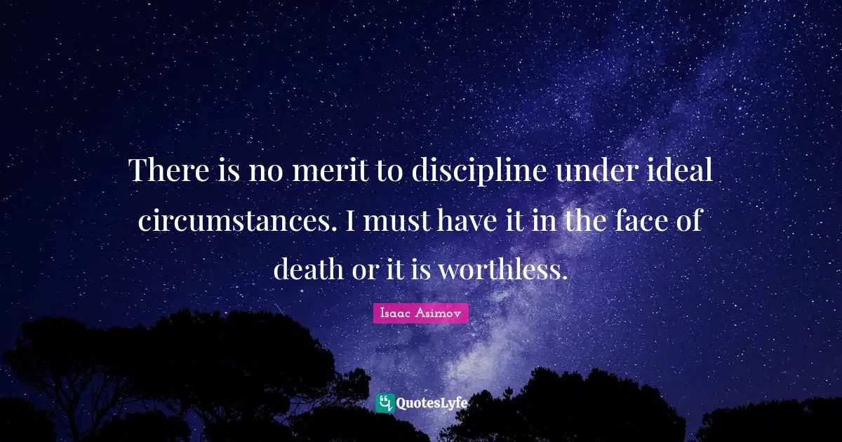 There is no merit to discipline under ideal circumstances. I must have it in the face of death or it is worthless.