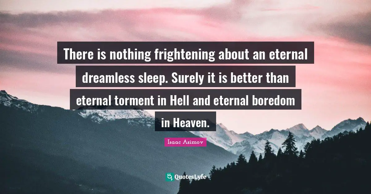 Torment Quotes: "There is nothing frightening about an eternal dreamless sleep. Surely it is better than eternal torment in Hell and eternal boredom in Heaven."