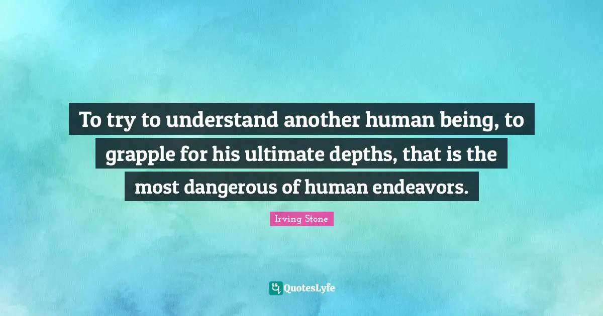 To try to understand another human being, to grapple for his ultimate depths, that is the most dangerous of human endeavors.