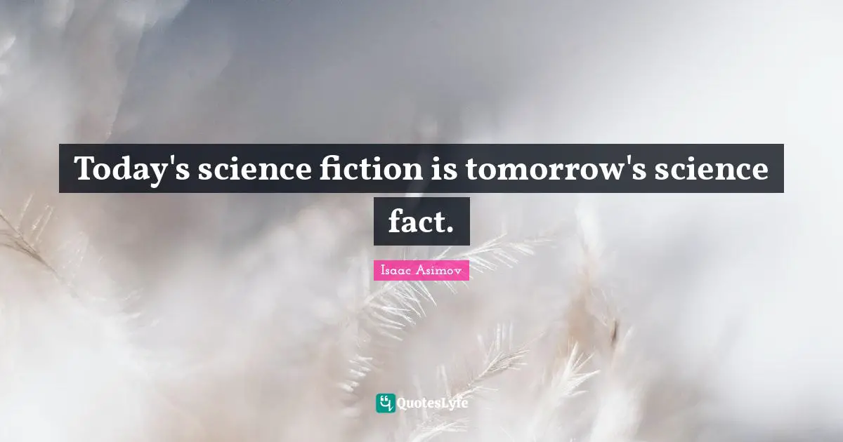 Science Fiction Quotes: "Today's science fiction is tomorrow's science fact."