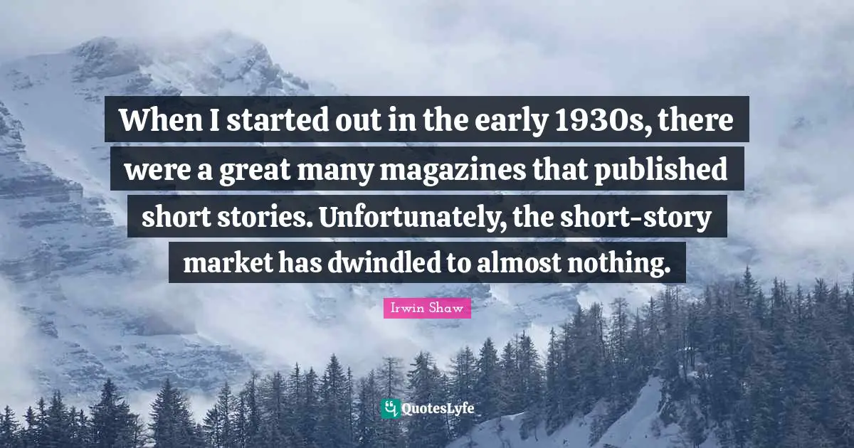 When I started out in the early 1930s, there were a great many magazines that published short stories. Unfortunately, the short-story market has dwindled to almost nothing.