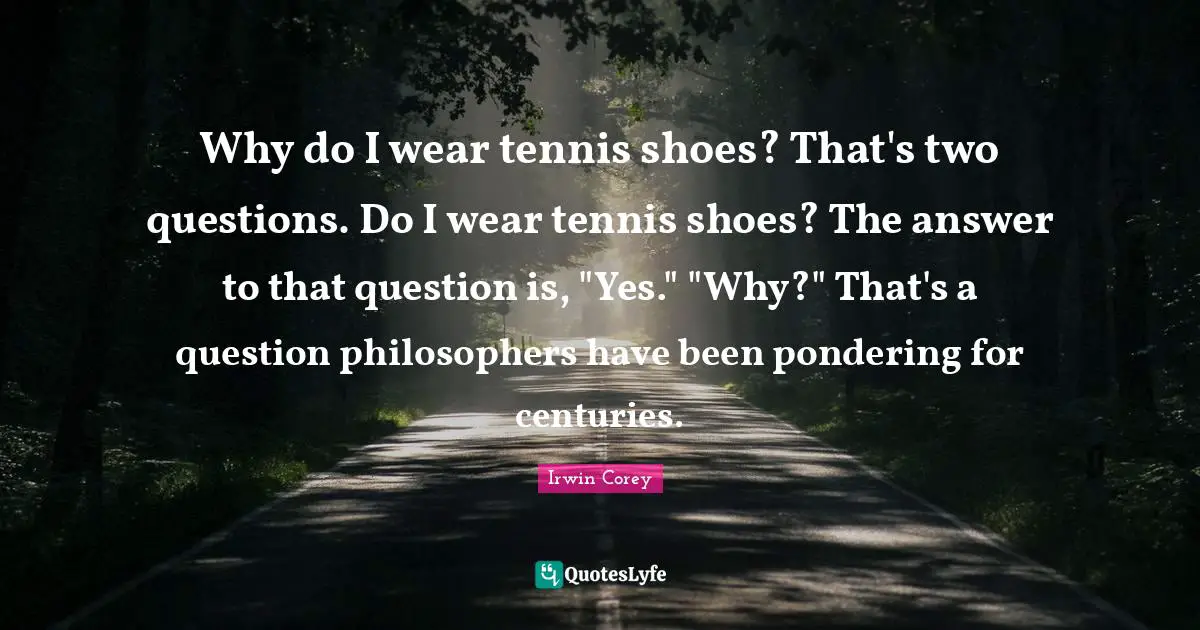 Shoes Quotes: "Why do I wear tennis shoes? That's two questions. Do I wear tennis shoes? The answer to that question is, "Yes." "Why?" That's a question philosophers have been pondering for centuries."