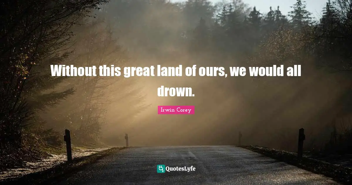Land Quotes: "Without this great land of ours, we would all drown."