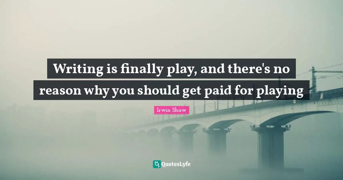 Writing is finally play, and there's no reason why you should get paid for playing
