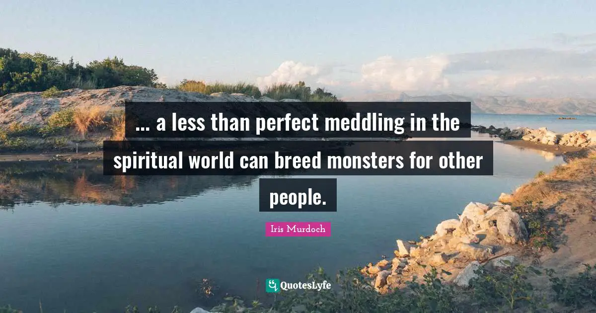 ... a less than perfect meddling in the spiritual world can breed monsters for other people.