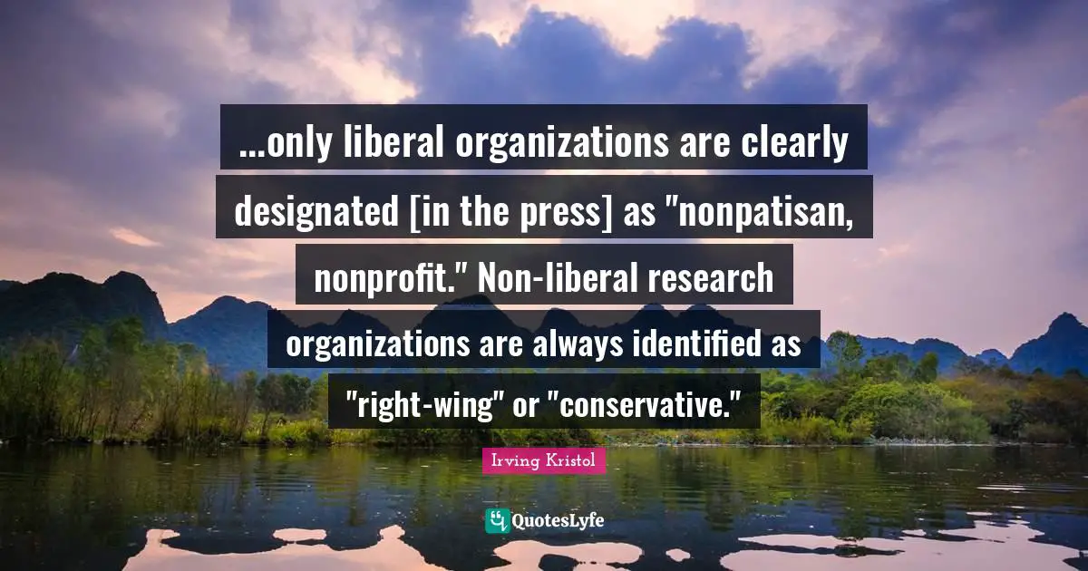 ...only liberal organizations are clearly designated [in the press] as "nonpatisan, nonprofit." Non-liberal research organizations are always identified as "right-wing" or "conservative."