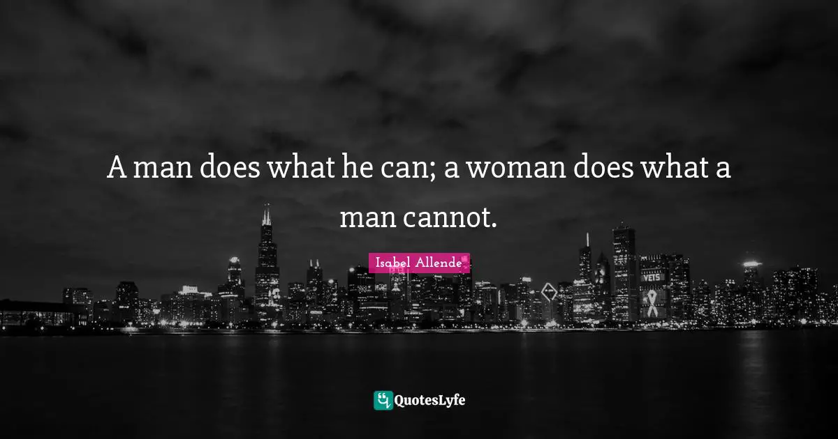A man does what he can; a woman does what a man cannot.