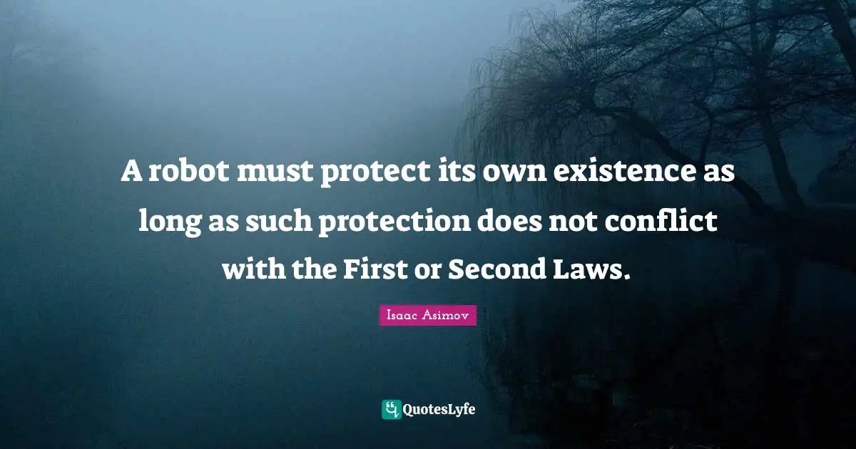 Existence Quotes: "A robot must protect its own existence as long as such protection does not conflict with the First or Second Laws."