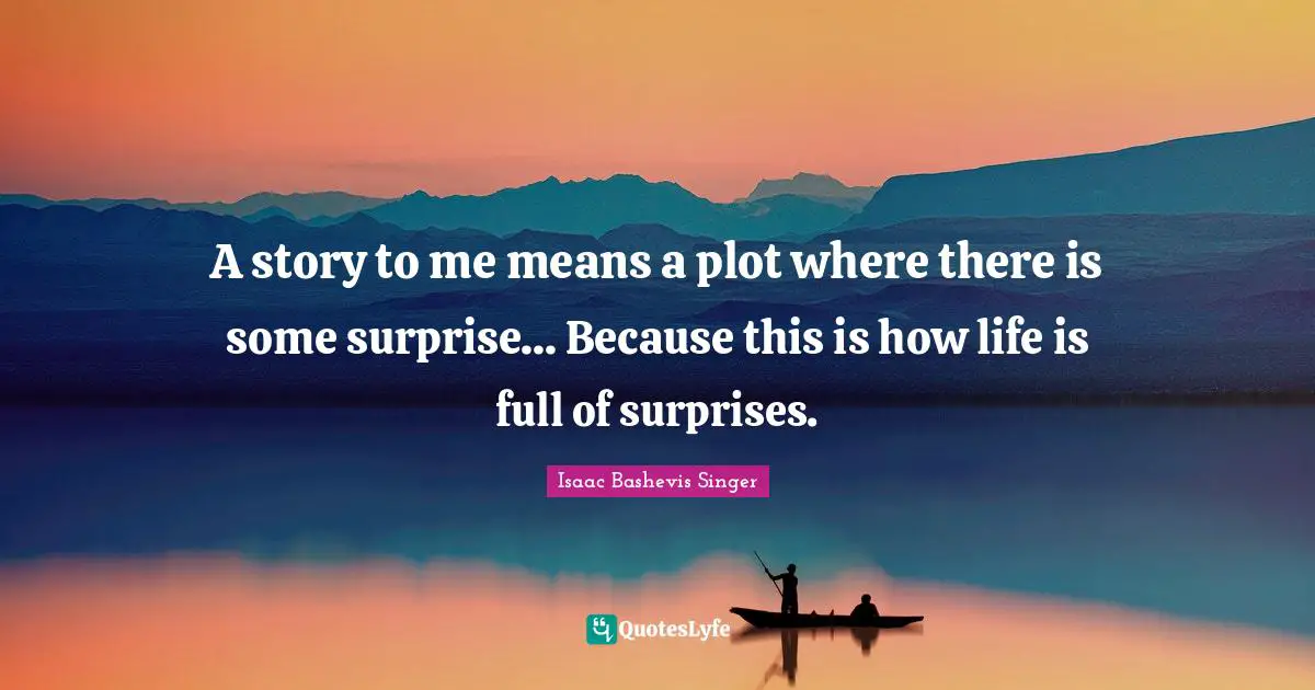 A story to me means a plot where there is some surprise... Because this is how life is full of surprises.