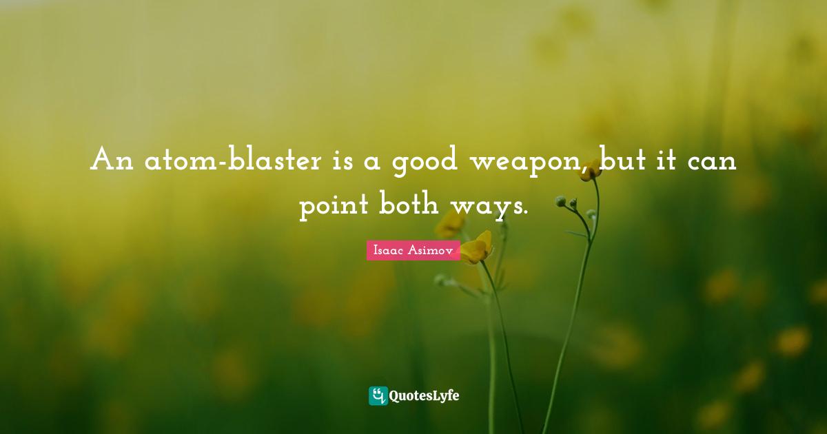An atom-blaster is a good weapon, but it can point both ways.