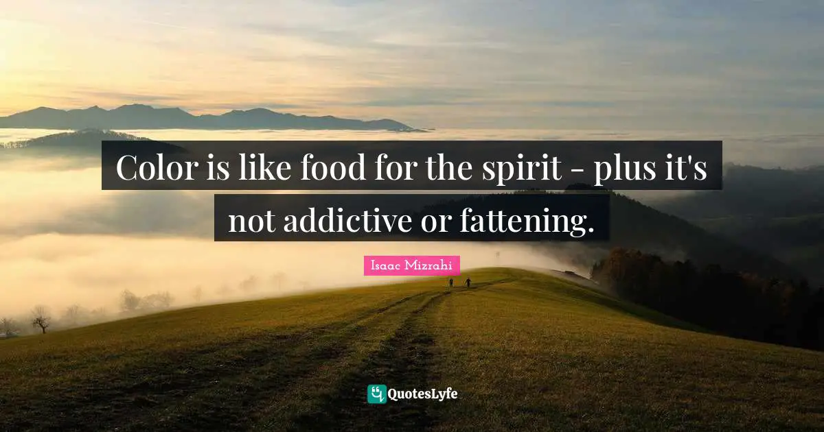 Isaac Mizrahi Quotes: "Color is like food for the spirit - plus it's not addictive or fattening."