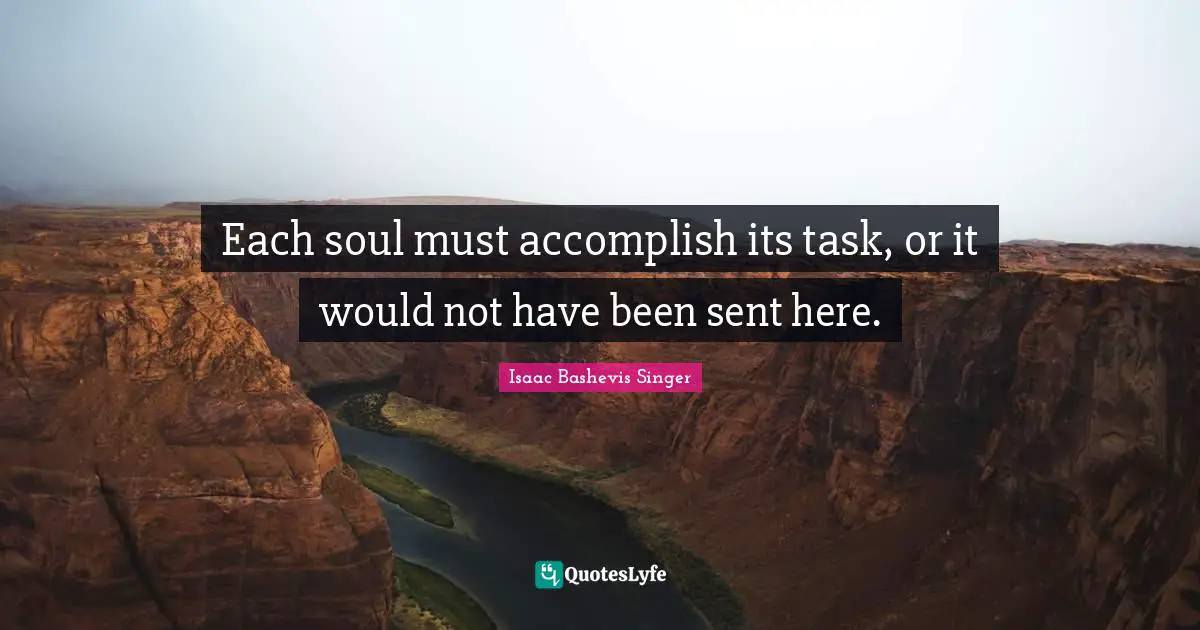 Each soul must accomplish its task, or it would not have been sent here.