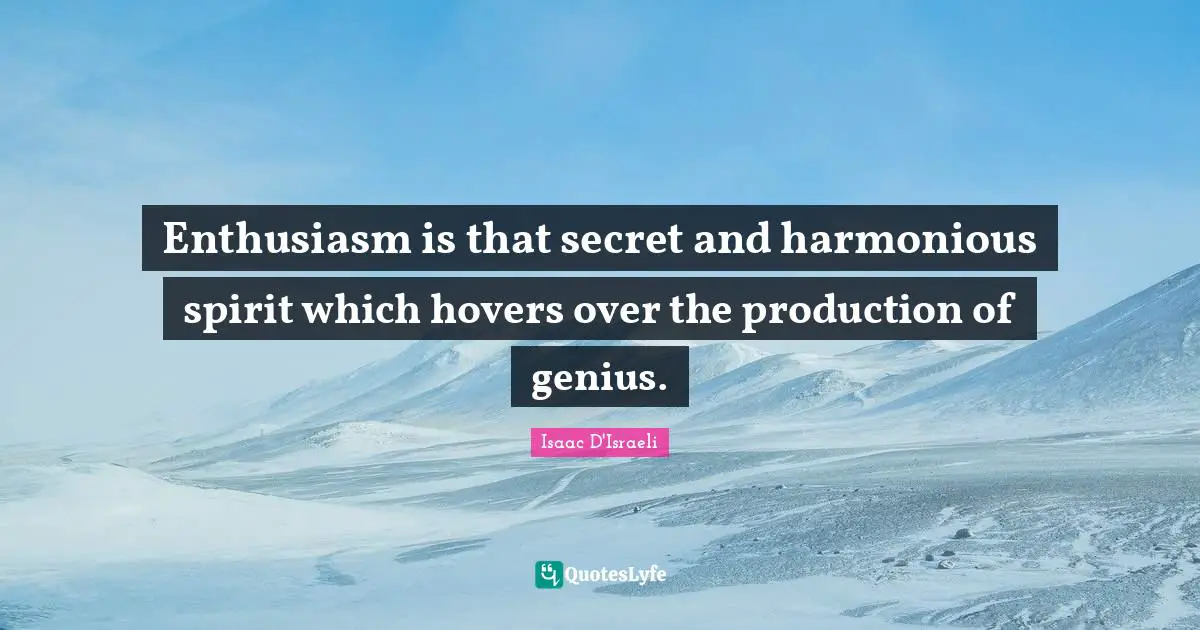 Enthusiasm is that secret and harmonious spirit which hovers over the production of genius.