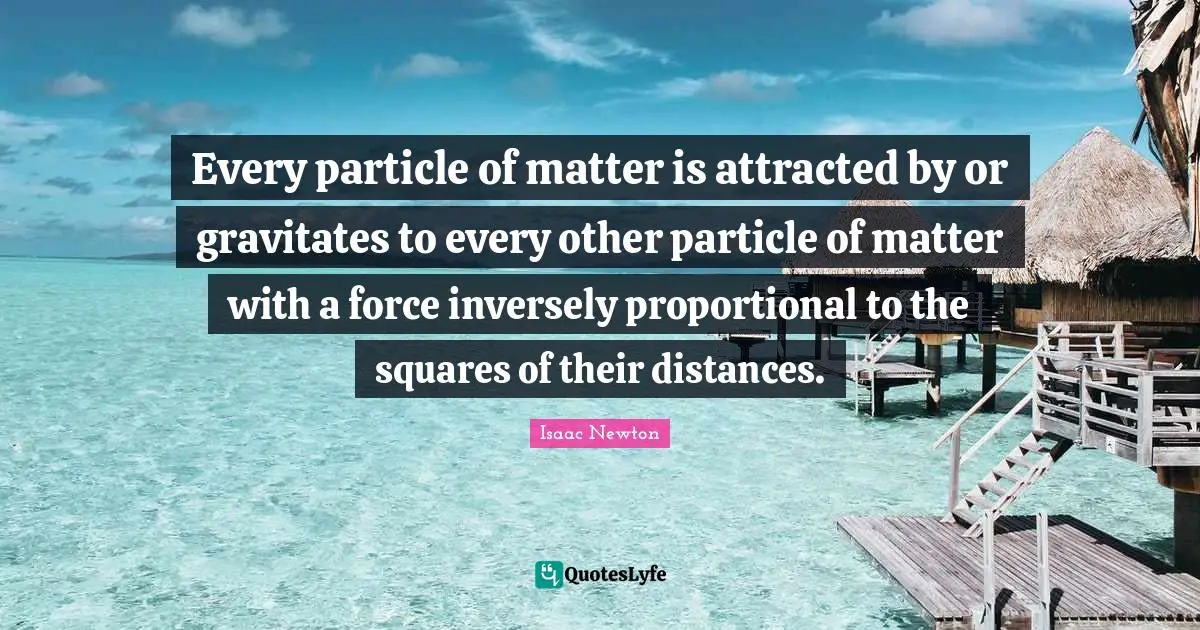 Every particle of matter is attracted by or gravitates to every other particle of matter with a force inversely proportional to the squares of their distances.