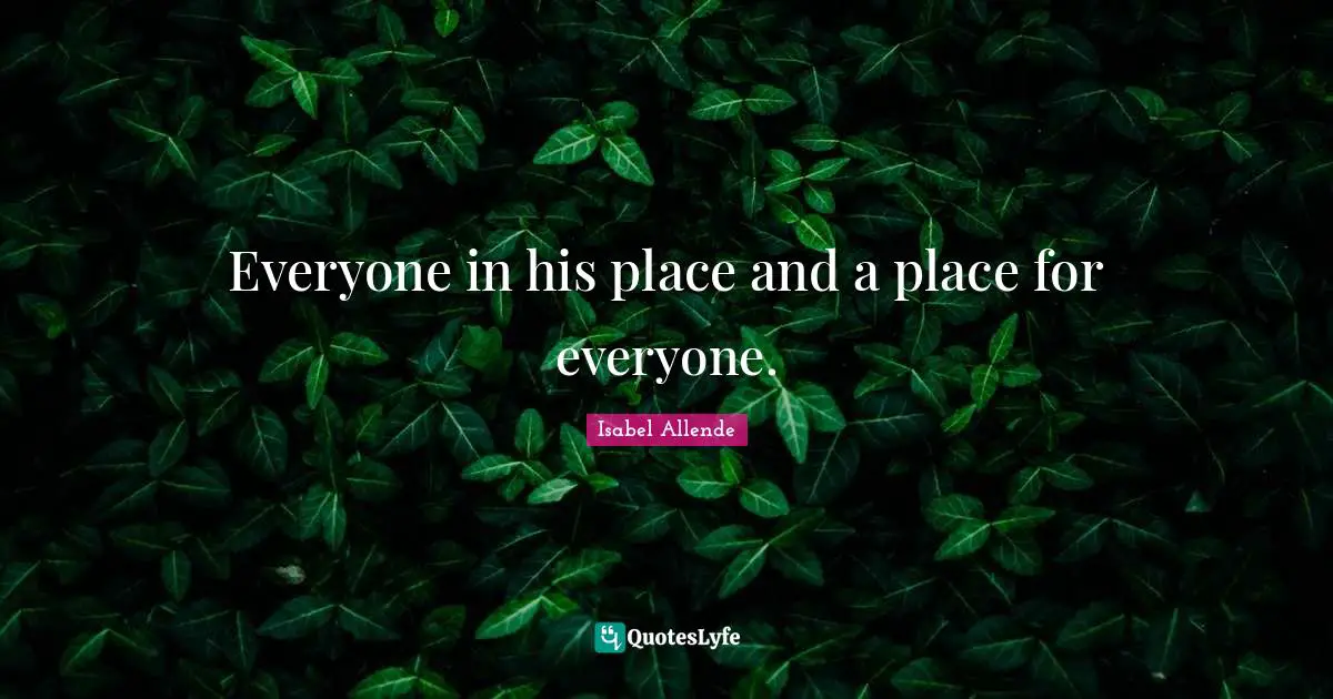Everyone in his place and a place for everyone.