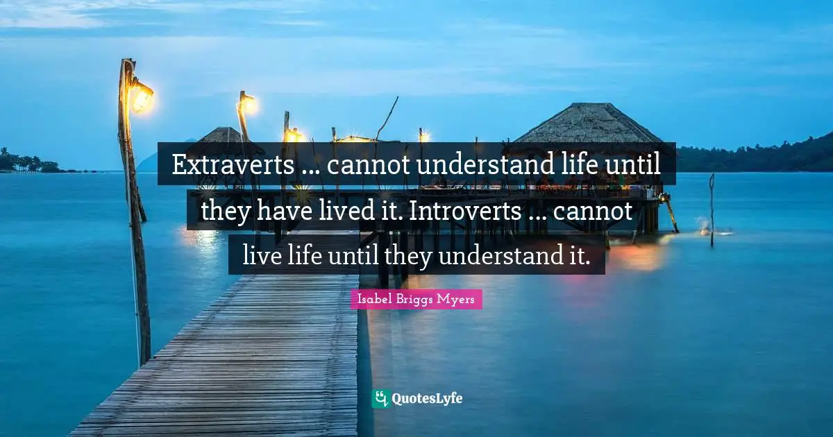 Live Life Quotes: "Extraverts ... cannot understand life until they have lived it. Introverts ... cannot live life until they understand it."