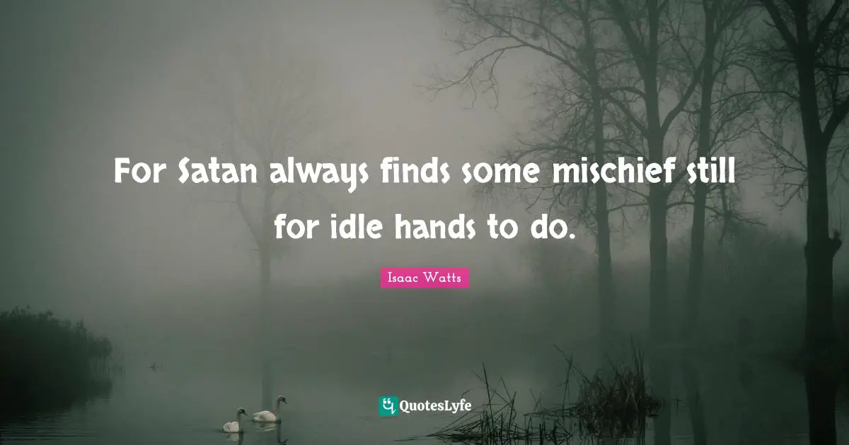 Satan Quotes: "For Satan always finds some mischief still for idle hands to do."
