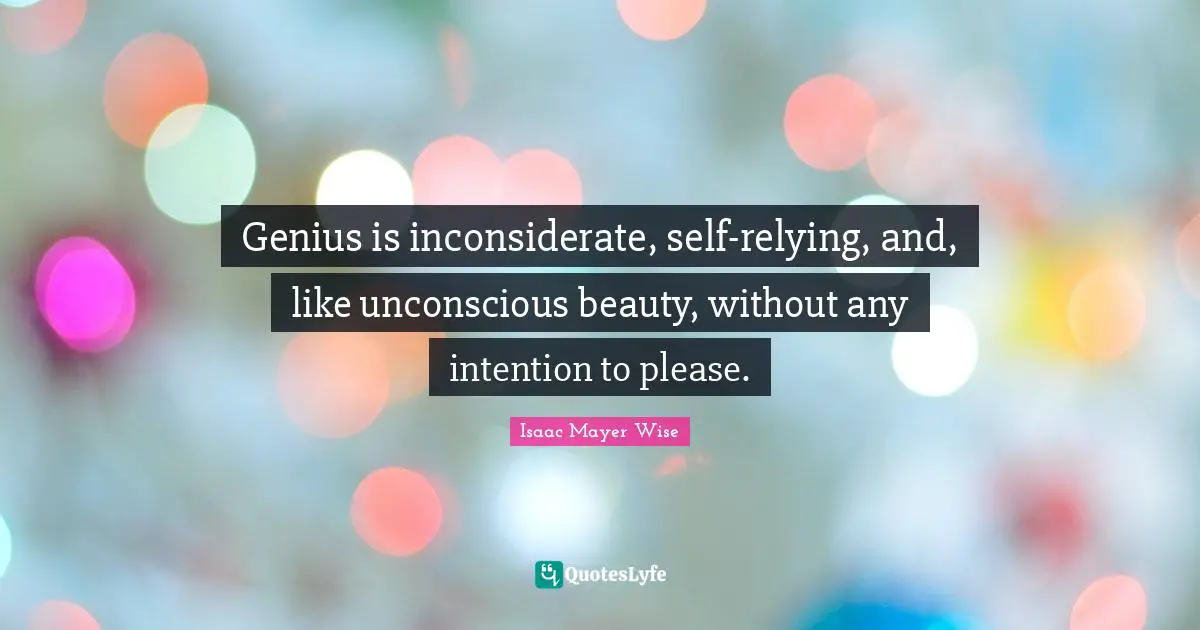 Genius is inconsiderate, self-relying, and, like unconscious beauty, without any intention to please.