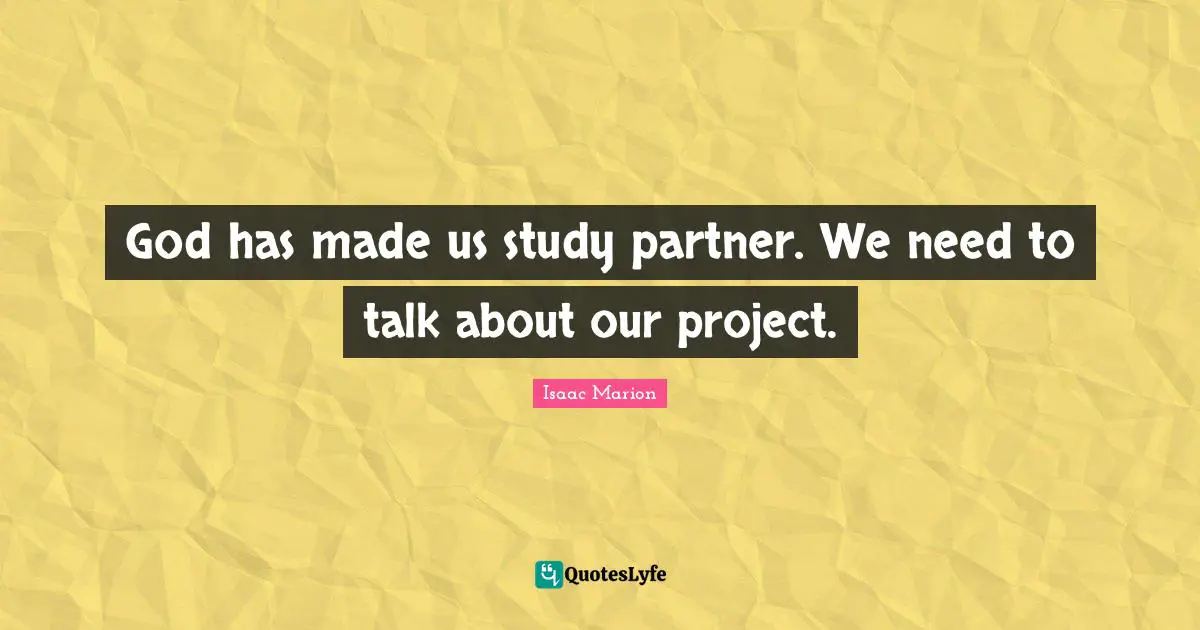 God has made us study partner. We need to talk about our project.