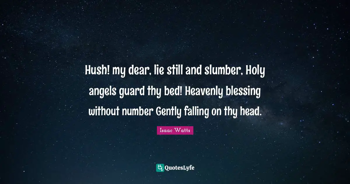 Hush! my dear, lie still and slumber, Holy angels guard thy bed! Heavenly blessing without number Gently falling on thy head.