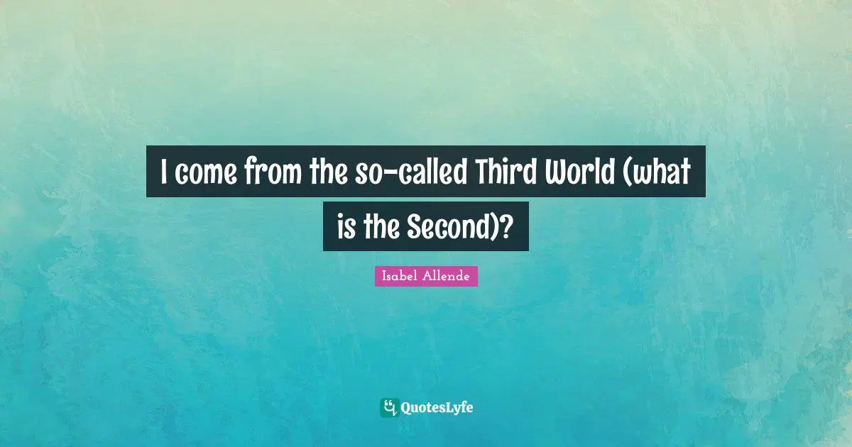 I come from the so-called Third World (what is the Second)?
