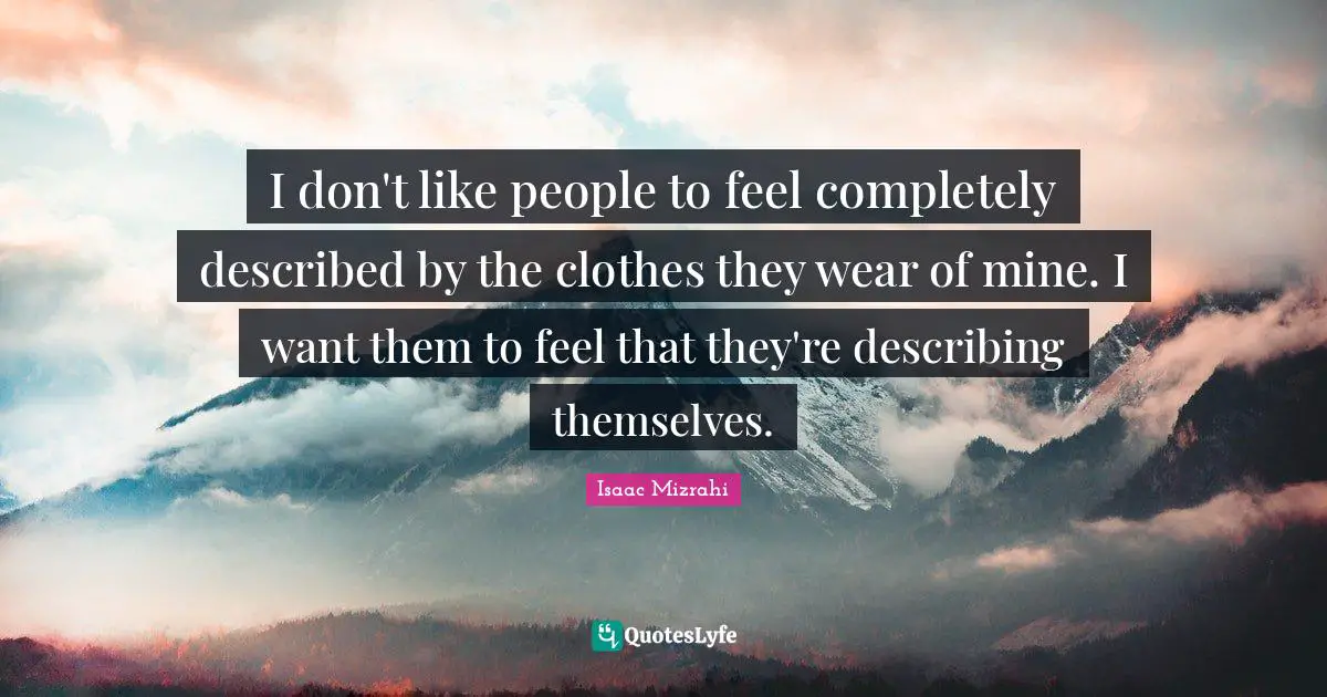 Swag Quotes: "I don't like people to feel completely described by the clothes they wear of mine. I want them to feel that they're describing themselves."