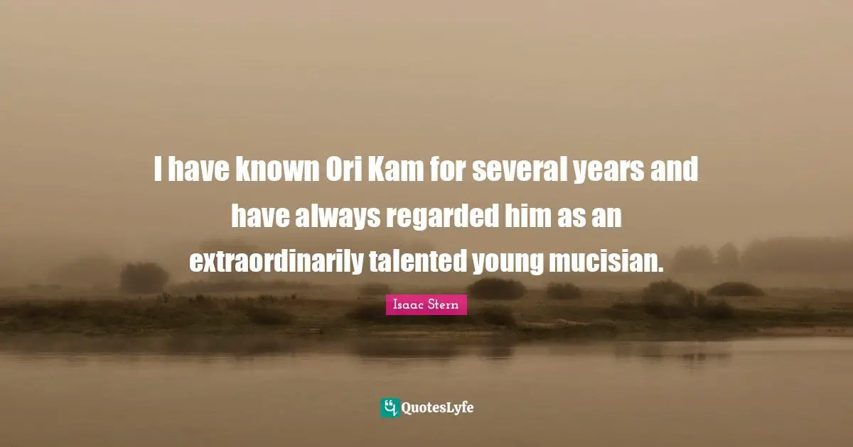 Isaac Stern Quotes: "I have known Ori Kam for several years and have always regarded him as an extraordinarily talented young mucisian."