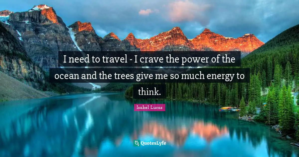 Crave Quotes: "I need to travel - I crave the power of the ocean and the trees give me so much energy to think."