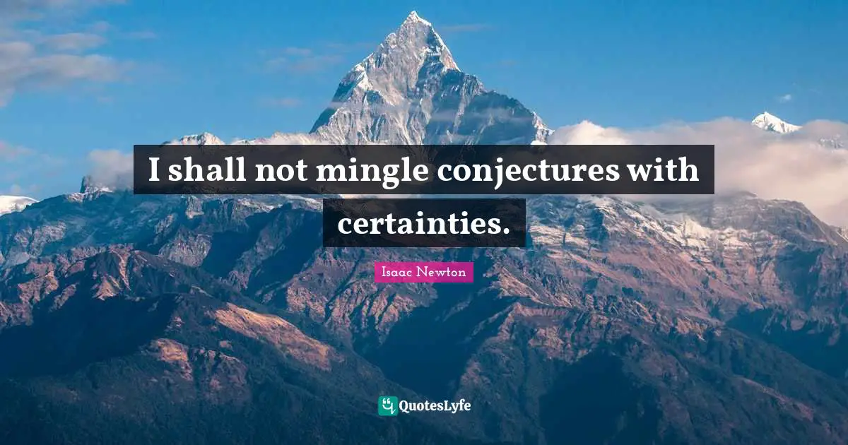 I shall not mingle conjectures with certainties.