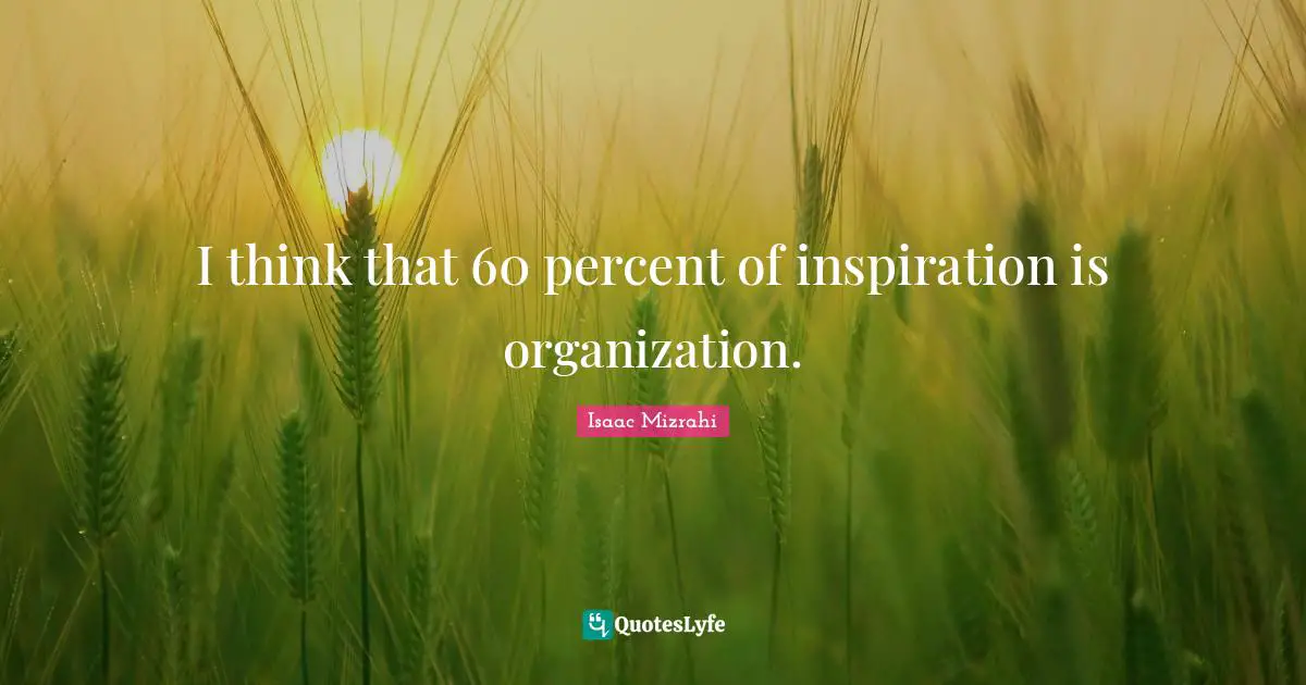 Isaac Mizrahi Quotes: "I think that 60 percent of inspiration is organization."