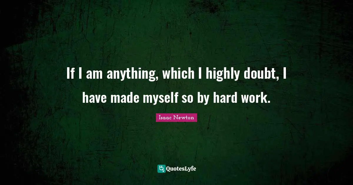 Investing Quotes: "If I am anything, which I highly doubt, I have made myself so by hard work."
