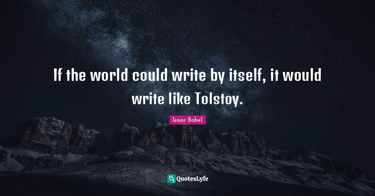 Isaac Babel Quotes: "If the world could write by itself, it would write like Tolstoy."