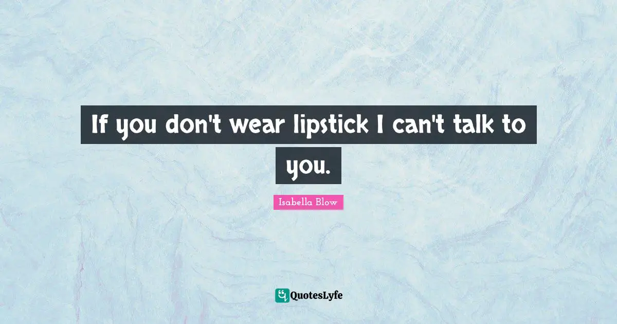 If you don't wear lipstick I can't talk to you.