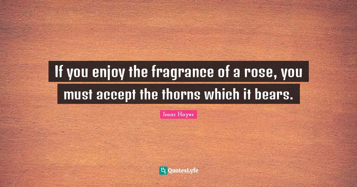 Rose Quotes: "If you enjoy the fragrance of a rose, you must accept the thorns which it bears."