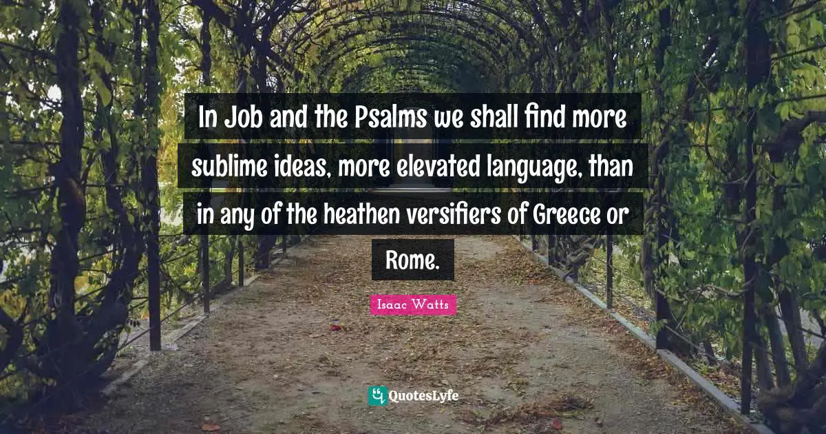 Psalms Quotes: "In Job and the Psalms we shall find more sublime ideas, more elevated language, than in any of the heathen versifiers of Greece or Rome."