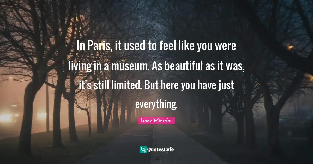 Isaac Mizrahi Quotes: "In Paris, it used to feel like you were living in a museum. As beautiful as it was, it's still limited. But here you have just everything."